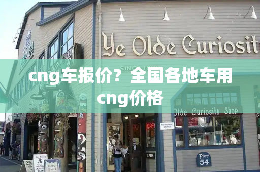 cng车报价？全国各地车用cng价格