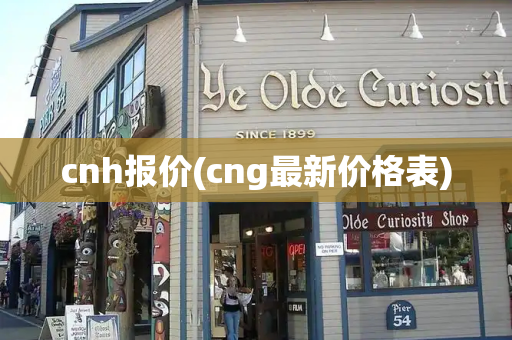 cnh报价(cng最新价格表)
