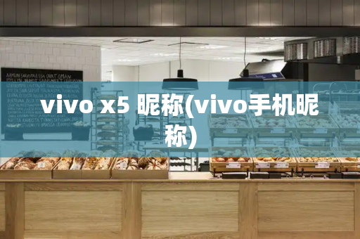 vivo x5 昵称(vivo手机昵称)-第1张图片-星选测评