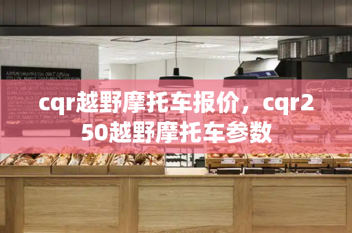 cqr越野摩托车报价，cqr250越野摩托车参数