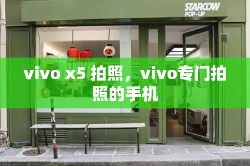 vivo x5 拍照，vivo专门拍照的手机-第1张图片-星选测评
