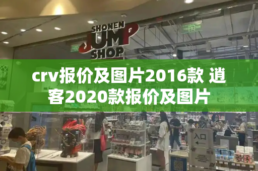 crv报价及图片2016款 逍客2020款报价及图片-第1张图片-星选测评