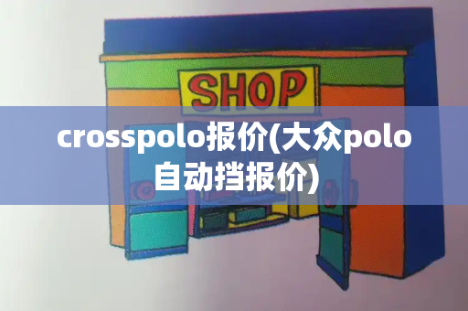 crosspolo报价(大众polo自动挡报价)-第1张图片-星选测评