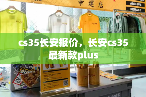cs35长安报价，长安cs35最新款plus