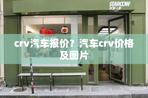 crv汽车报价？汽车crv价格及图片