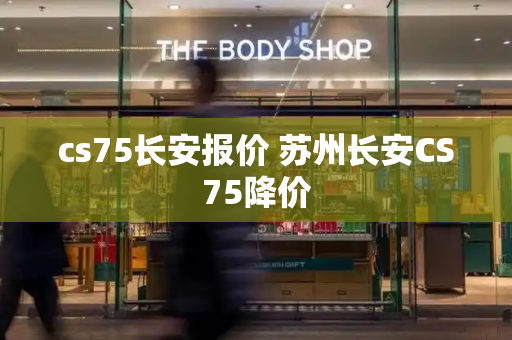 cs75长安报价 苏州长安CS75降价
