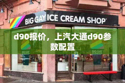 d90报价，上汽大通d90参数配置
