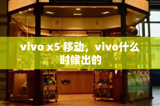 vivo x5 移动，vivo什么时候出的