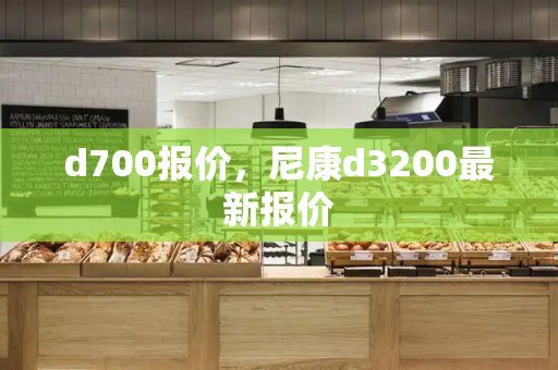 d700报价，尼康d3200最新报价