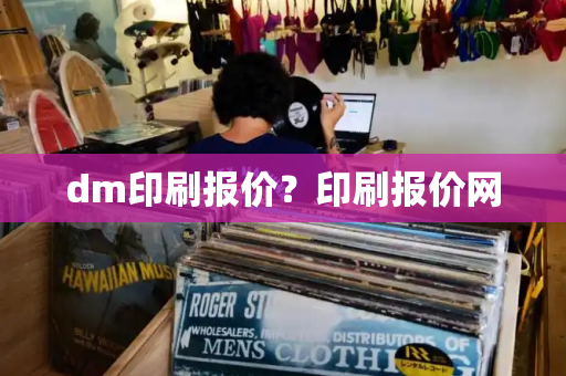 dm印刷报价？印刷报价网