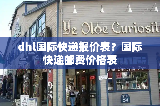 dhl国际快递报价表？国际快递邮费价格表-第1张图片-星选测评