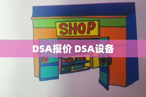 DSA报价 DSA设备-第1张图片-星选测评