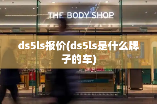 ds5ls报价(ds5ls是什么牌子的车)-第1张图片-星选测评