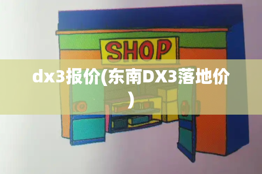 dx3报价(东南DX3落地价)-第1张图片-星选测评