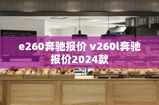 e260奔驰报价 v260l奔驰报价2024款