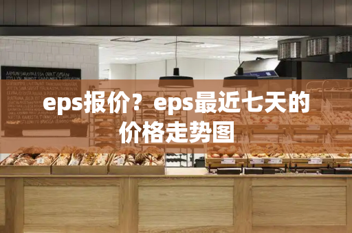 eps报价？eps最近七天的价格走势图-第1张图片-星选测评