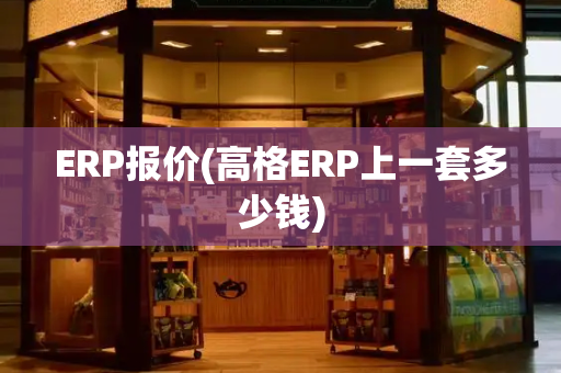 ERP报价(高格ERP上一套多少钱)-第1张图片-星选测评