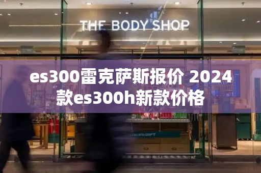 es300雷克萨斯报价 2024款es300h新款价格-第1张图片-星选测评
