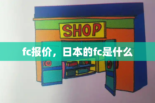 fc报价，日本的fc是什么