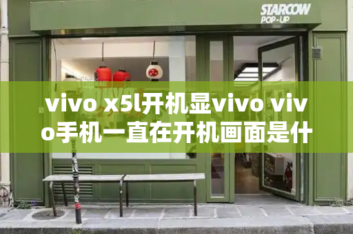 vivo x5l开机显vivo vivo手机一直在开机画面是什么原因