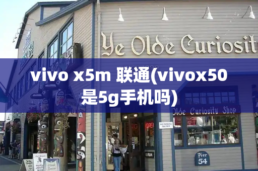 vivo x5m 联通(vivox50是5g手机吗)