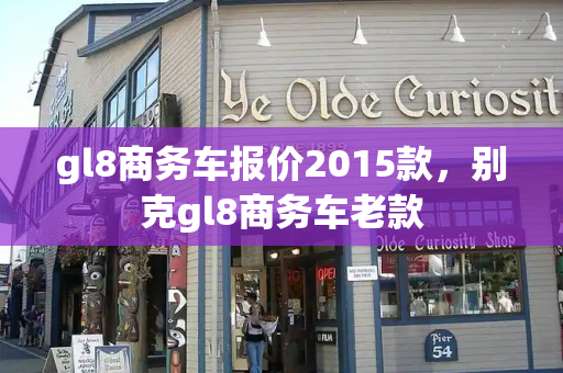 gl8商务车报价2015款，别克gl8商务车老款