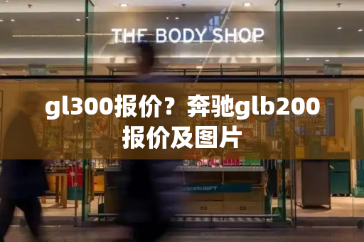 gl300报价？奔驰glb200报价及图片
