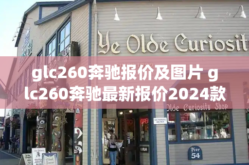 glc260奔驰报价及图片 glc260奔驰最新报价2024款-第1张图片-星选测评