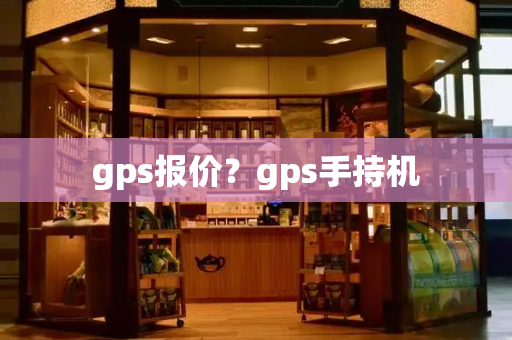 gps报价？gps手持机