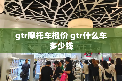 gtr摩托车报价 gtr什么车多少钱