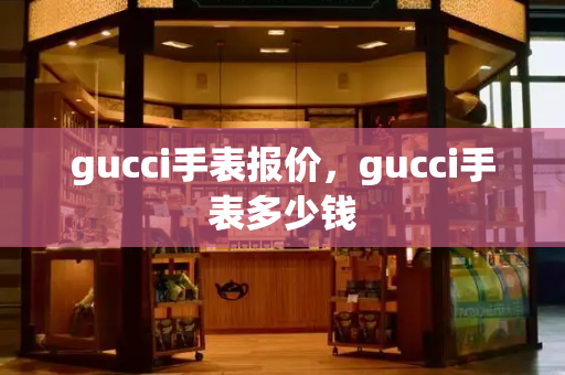 gucci手表报价，gucci手表多少钱