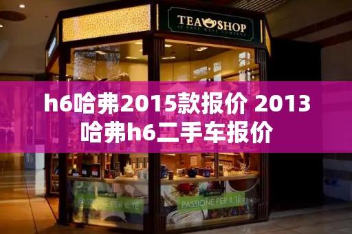 h6哈弗2015款报价 2013哈弗h6二手车报价-第1张图片-星选测评