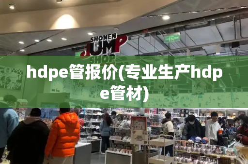 hdpe管报价(专业生产hdpe管材)