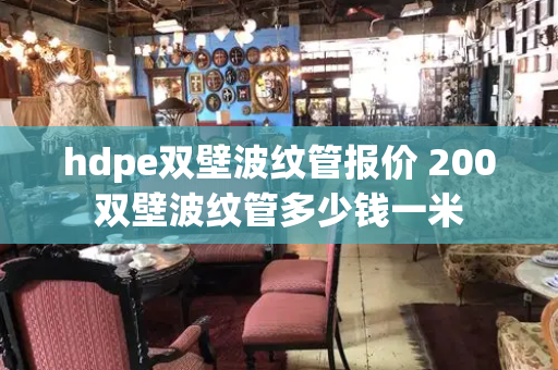 hdpe双壁波纹管报价 200双壁波纹管多少钱一米-第1张图片-星选测评