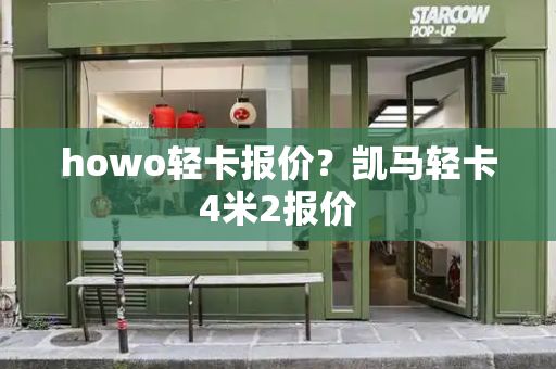 howo轻卡报价？凯马轻卡4米2报价