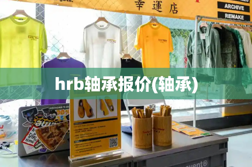 hrb轴承报价(轴承)-第1张图片-星选测评