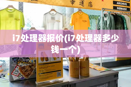 i7处理器报价(i7处理器多少钱一个)