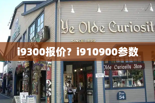 i9300报价？i910900参数-第1张图片-星选测评
