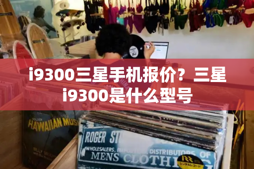 i9300三星手机报价？三星i9300是什么型号
