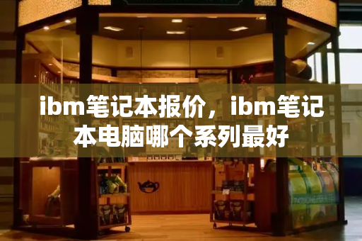 ibm笔记本报价，ibm笔记本电脑哪个系列最好