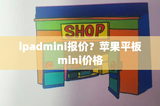 ipadmini报价？苹果平板mini价格-第1张图片-星选测评