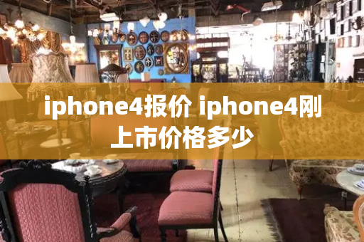 iphone4报价 iphone4刚上市价格多少-第1张图片-星选测评