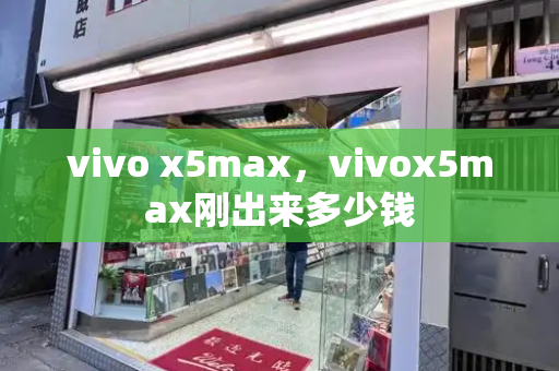 vivo x5max，vivox5max刚出来多少钱