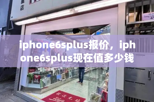 iphone6splus报价，iphone6splus现在值多少钱