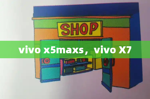 vivo x5maxs，vivo X7