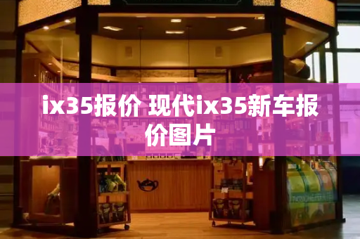 ix35报价 现代ix35新车报价图片-第1张图片-星选测评