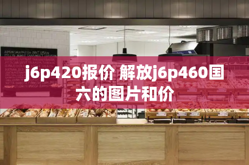 j6p420报价 解放j6p460国六的图片和价