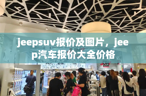 jeepsuv报价及图片，jeep汽车报价大全价格-第1张图片-星选测评