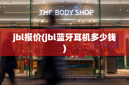 jbl报价(jbl蓝牙耳机多少钱)