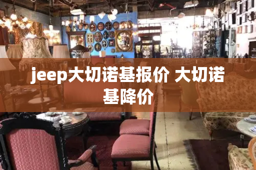jeep大切诺基报价 大切诺基降价-第1张图片-星选测评